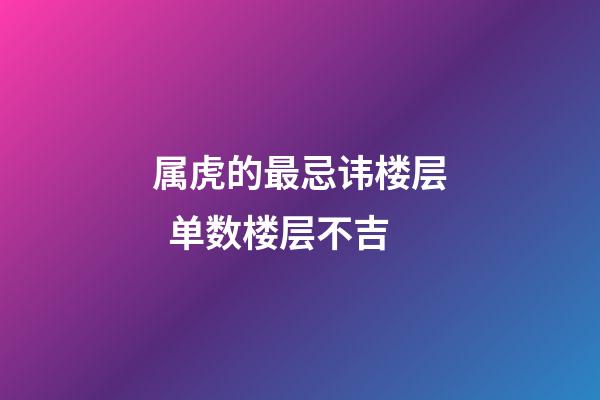 属虎的最忌讳楼层  单数楼层不吉